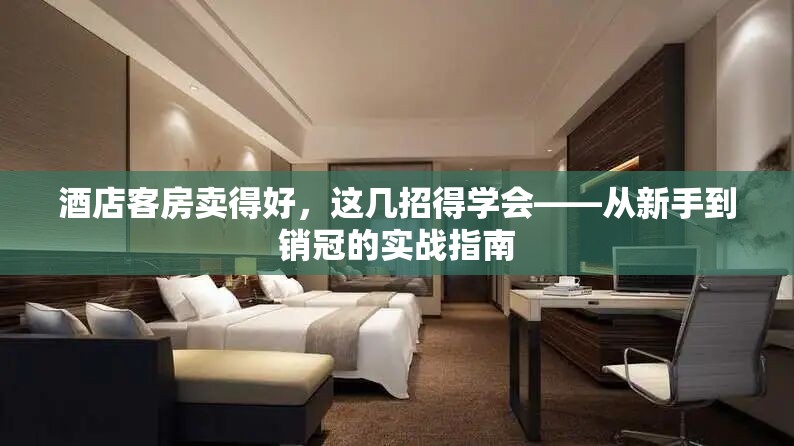 酒店客房卖得好，这几招得学会——从新手到销冠的实战指南